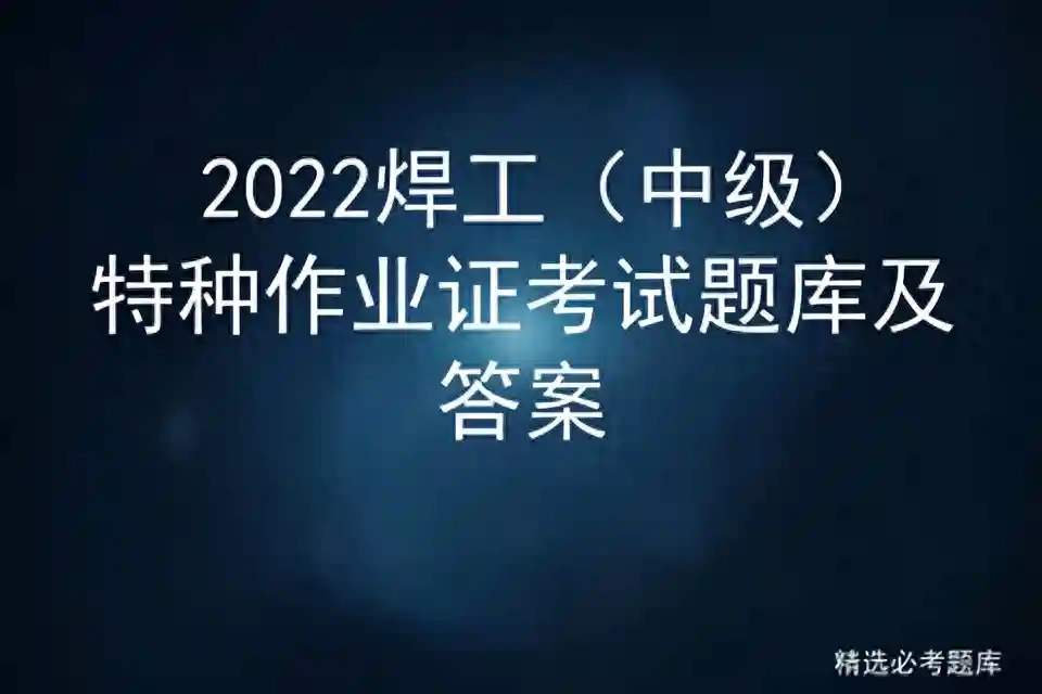 2022焊工（中级）特种作业证考试题库及答案