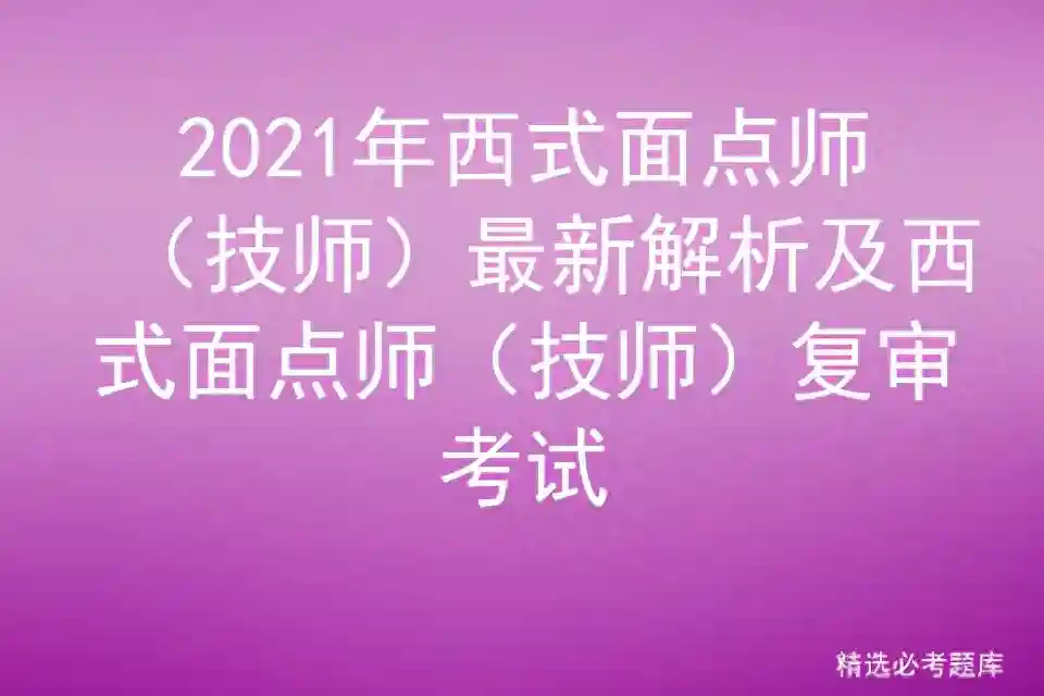 2021年西式面点师（技师）最新解析及西式面点师（技师）复审考试