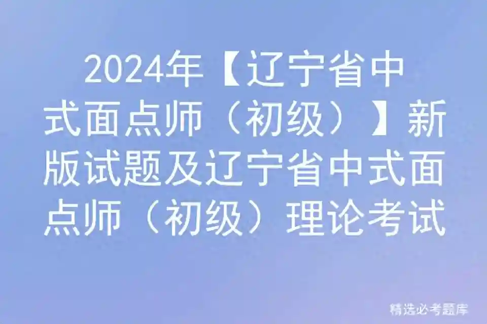 2024年【辽宁省中式面点师（初级）】新版试题及理论考试