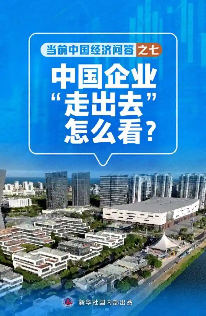 新华述评丨中国企业“走出去”怎么看——当前中国经济问答之七